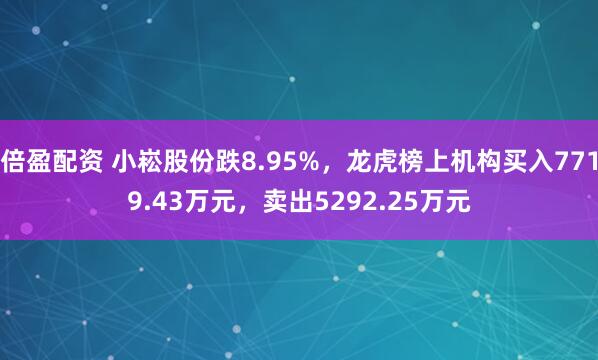 倍盈配资 小崧股份跌8.95%，龙虎榜上机构买入7719.43万元，卖出5292.25万元